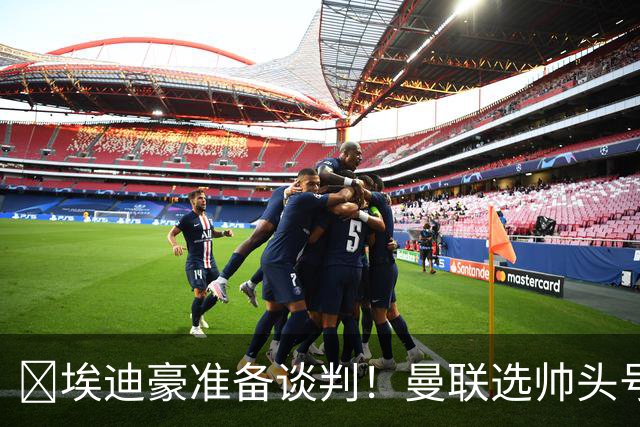 ​埃迪豪准备谈判！曼联选帅头号目标浮现