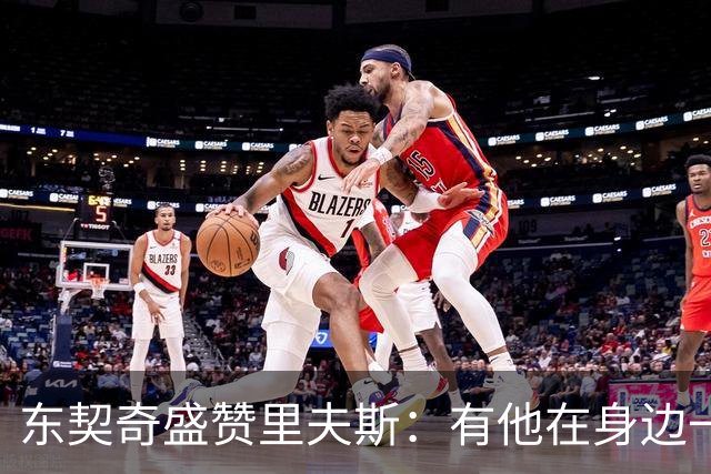 东契奇盛赞里夫斯：有他在身边一起带领这支球队真是太棒了