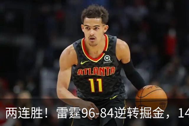 两连胜！雷霆96-84逆转掘金，141场纪录之夜还藏着3个好消息