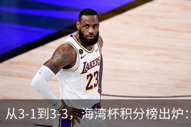 从3-1到3-3，海湾杯积分榜出炉：国足3场7球稳居小组头名，两人染红