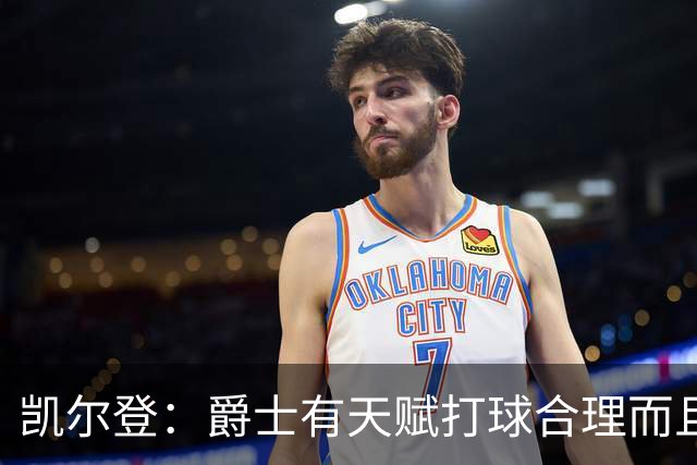 凯尔登：爵士有天赋打球合理而且非常拼