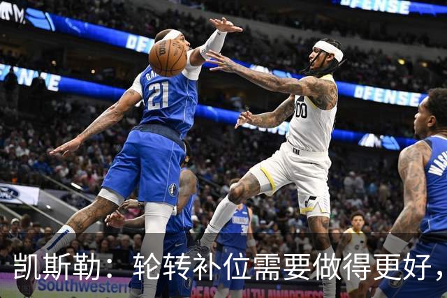 凯斯勒：轮转补位需要做得更好，每个人都有很大提升空间