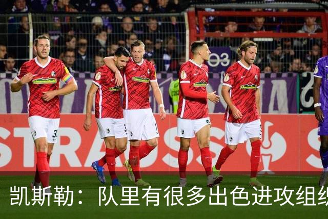 凯斯勒：队里有很多出色进攻组织者，这看着真的很有趣