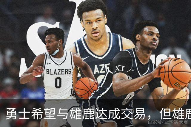 勇士希望与雄鹿达成交易，但雄鹿对铂金似乎没有什么兴趣？