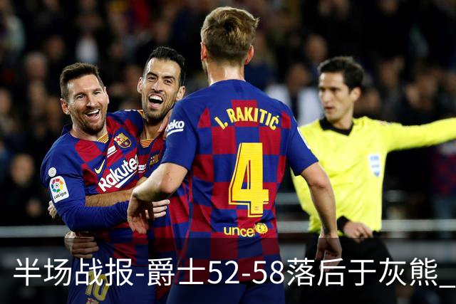 半场战报-爵士52-58落后于灰熊 马卡JJJ接连伤退 乔治17分3板2助