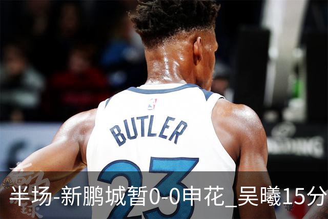半场-新鹏城暂0-0申花 吴曦15分钟伤退 戴伟浚凌空垫射中横梁