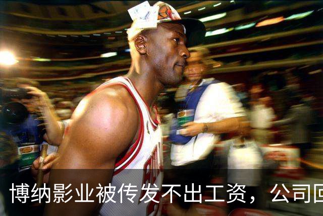 博纳影业被传发不出工资，公司回应：正在核实 该公司首部AI电影票房正遇冷