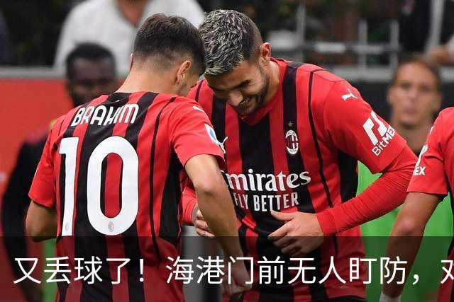 又丢球了！海港门前无人盯防，对手推射空门得手，海港2-3落后