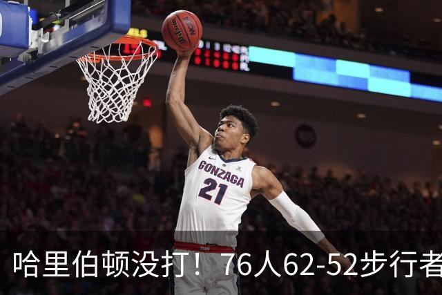 哈里伯顿没打！76人62-52步行者，看数据：他是头号功臣！