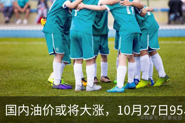 国内油价或将大涨，10月27日95、92号汽油今日价格一览，10月29日调整