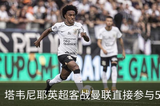 塔韦尼耶英超客战曼联直接参与5球，距英格兰球员纪录仅差1球