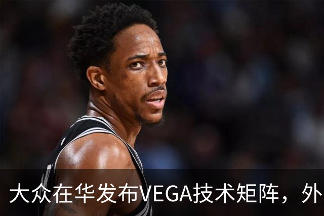 大众在华发布VEGA技术矩阵，外资车企里独一份