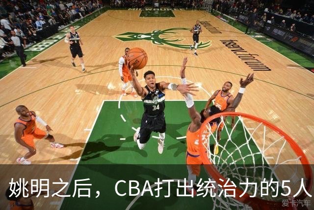 姚明之后，CBA打出统治力的5人盘点！易建联第二