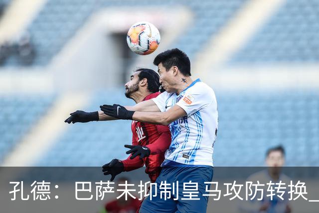 孔德：巴萨未抑制皇马攻防转换 2个进球应犯规破坏