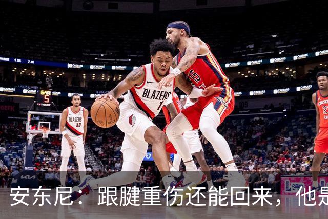 安东尼：跟腱重伤还能回来，他是心理最强大的球员之一