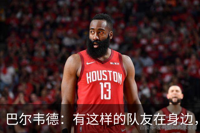 巴尔韦德：有这样的队友在身边，我愿意忍痛坚持比赛