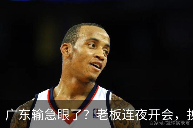 广东输急眼了？老板连夜开会，换帅恐被提上日程，杜峰或将回归！