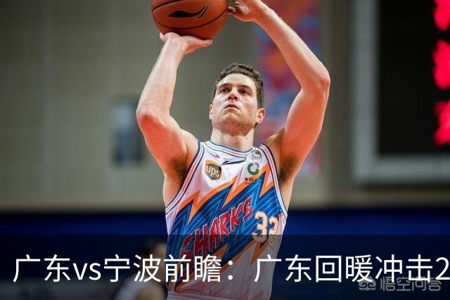 广东vs宁波前瞻：广东回暖冲击2连胜，宁波继续双外援苦吞4连败？