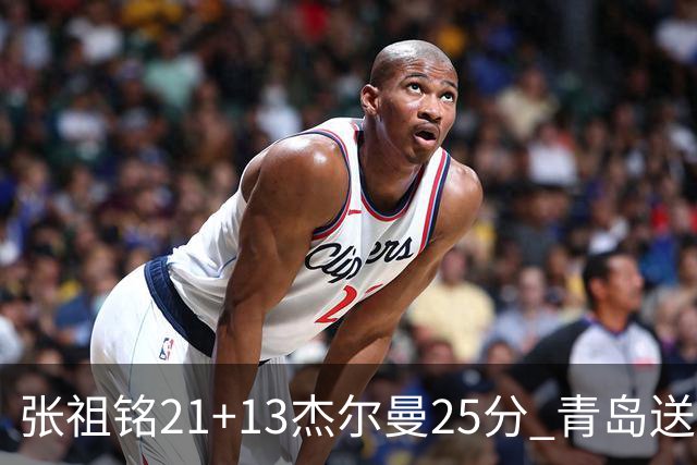 张祖铭21+13杰尔曼25分 青岛送宁波17连败