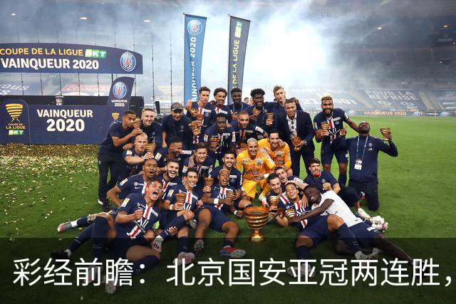 彩经前瞻：北京国安亚冠两连胜，全北近5场仅1胜状态低迷
