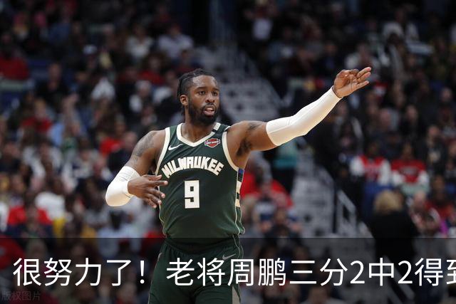很努力了！老将周鹏三分2中2得到6分1板 还送出2次封盖