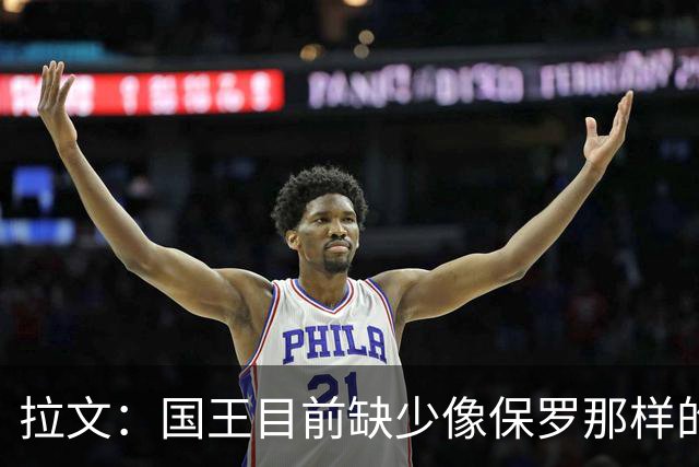 拉文：国王目前缺少像保罗那样的场上指挥官 大家只能共同摸索