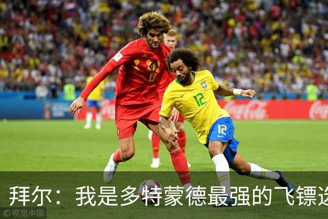 拜尔：我是多特蒙德最强的飞镖选手，明天会去看比赛