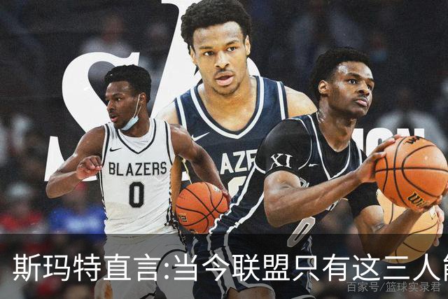斯玛特直言:当今联盟只有这三人能称为超级巨星！其他还不够格！