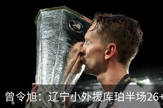 曾令旭：辽宁小外援库珀半场26+10助节奏太好了 向着顶级小外迈进