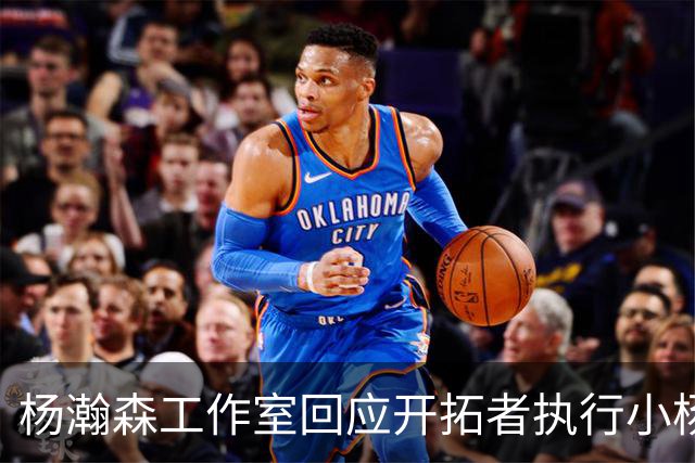 杨瀚森工作室回应开拓者执行小杨第三年合同