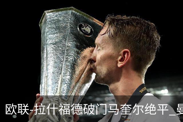 欧联-拉什福德破门马奎尔绝平 曼联3-3波尔图