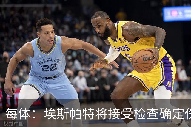 每体：埃斯帕特将接受检查确定伤情，赛前他打了封闭才能出场