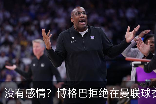 没有感情？博格巴拒绝在曼联球衣上签名