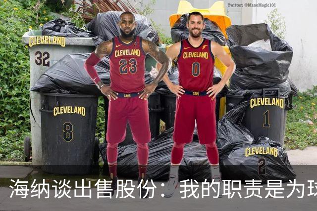 海纳谈出售股份：我的职责是为球队争取有利协议，以保持竞争力