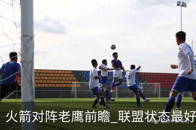 火箭对阵老鹰前瞻 联盟状态最好的两支球队 火箭因轮休遭遇极大考验
