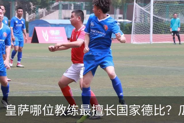 皇萨哪位教练最擅长国家德比？瓜迪奥拉6成胜率仅并列第二，穆里尼奥不进前五！