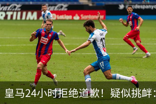 皇马24小时拒绝道歉！疑似挑衅：发姆巴佩个人照 2年内4次惹怒国人