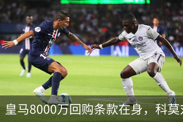 皇马8000万回购条款在身，科莫对帕斯标价超1亿