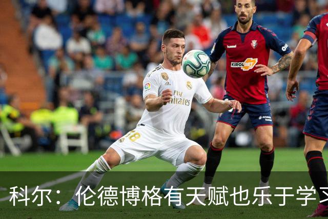科尔：伦德博格有天赋也乐于学习 他有成为全明星的所有潜能