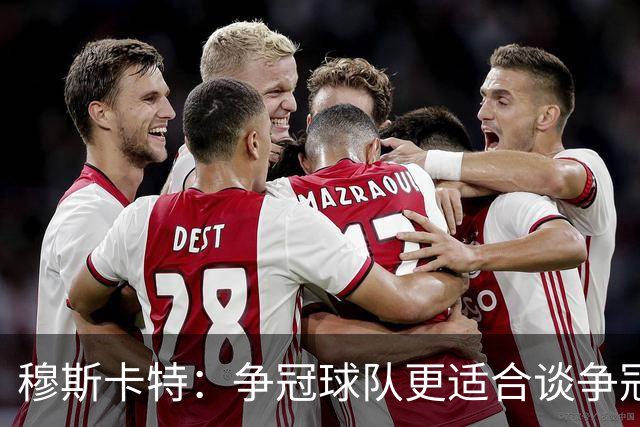 穆斯卡特：争冠球队更适合谈争冠，我更愿意谈我们自己