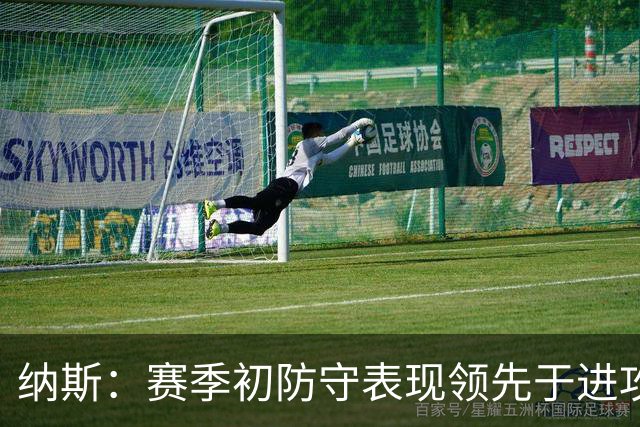 纳斯：赛季初防守表现领先于进攻很正常 球队需培养更好的默契