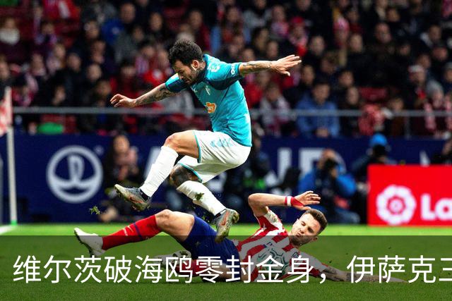 维尔茨破海鸥零封金身，伊萨克三连斩，利物浦2-0复仇布莱顿