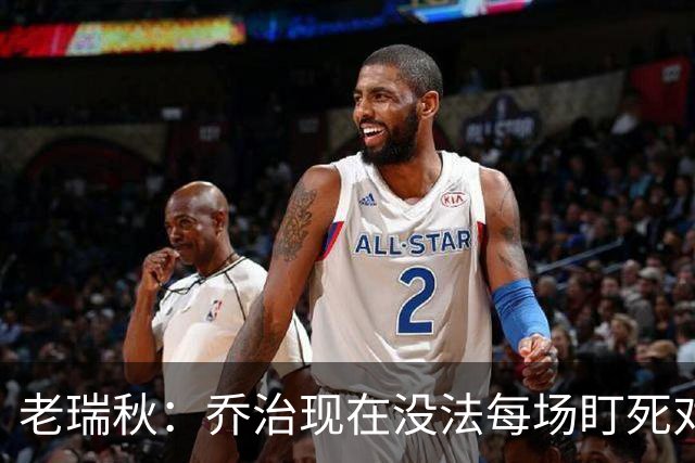 老瑞秋：乔治现在没法每场盯死对手头号得分手 布朗离队影响明显