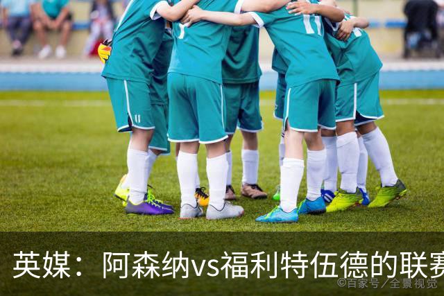 英媒：阿森纳vs福利特伍德的联赛杯1/8决赛可能遭受天气影响