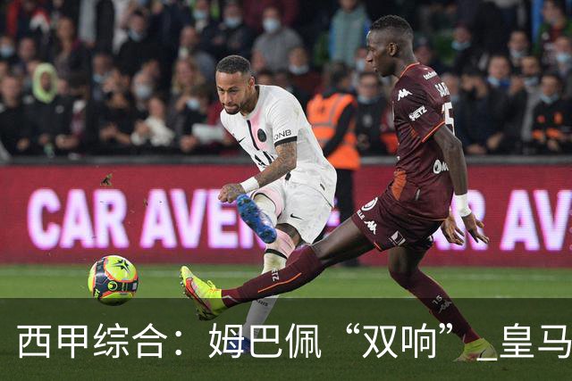 西甲综合：姆巴佩“双响” 皇马赢“国家德比”