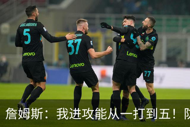 詹姆斯：我进攻能从一打到五！防守也能从一打到五！