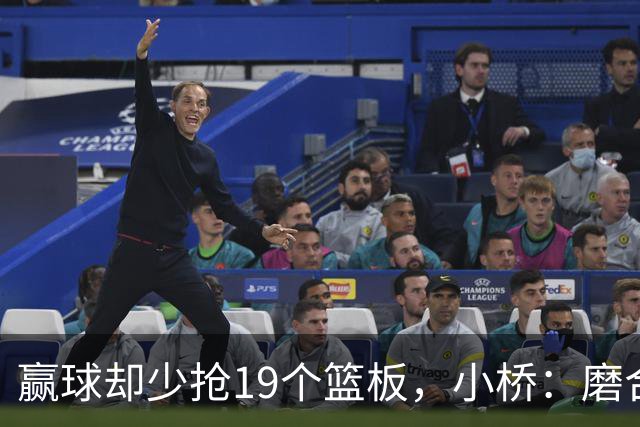 赢球却少抢19个篮板，小桥：磨合好了进攻很难被阻挡