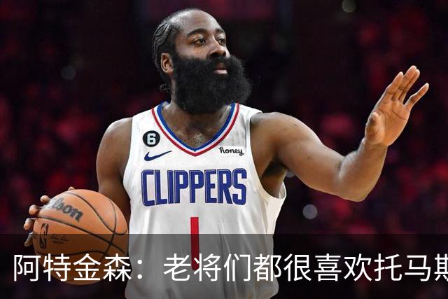 阿特金森：老将们都很喜欢托马斯 他不仅能打球而且听话&爱提问