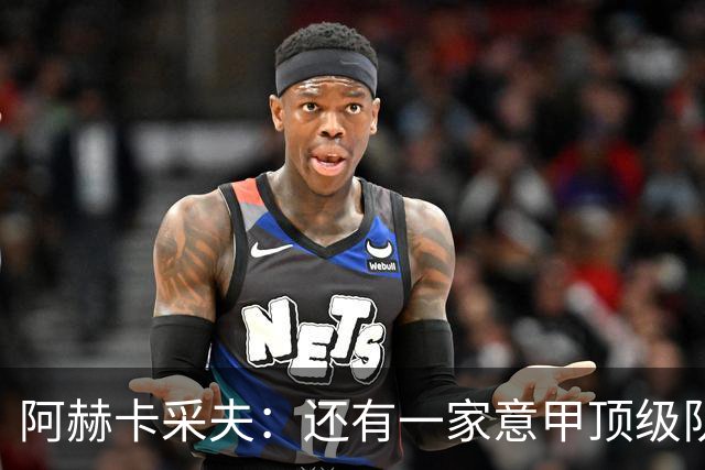 阿赫卡采夫：还有一家意甲顶级队对我有意，他们只告诉我在寻找二门
