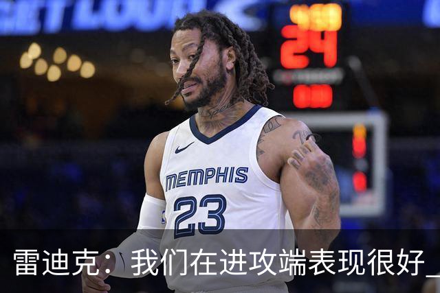 雷迪克：我们在进攻端表现很好 会继续改进失误问题
